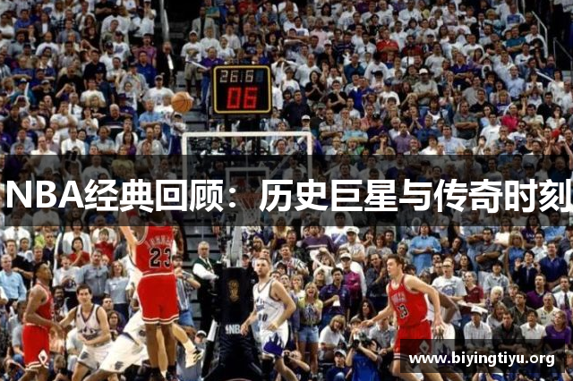 NBA经典回顾：历史巨星与传奇时刻