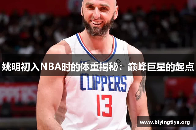 姚明初入NBA时的体重揭秘：巅峰巨星的起点